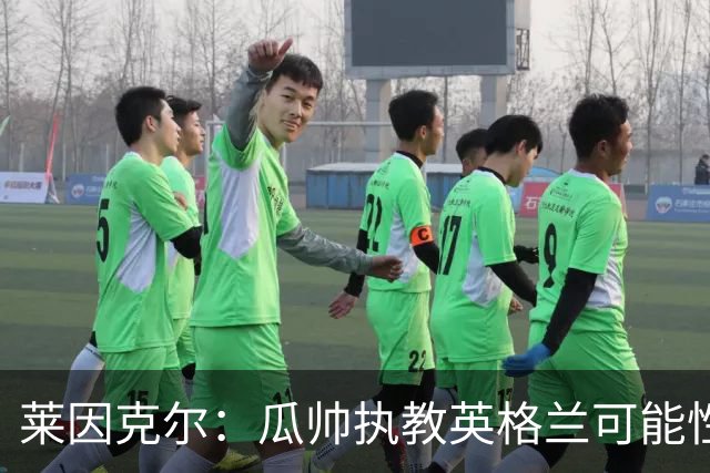 莱因克尔：瓜帅执教英格兰可能性不大